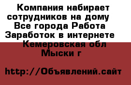 Компания набирает сотрудников на дому  - Все города Работа » Заработок в интернете   . Кемеровская обл.,Мыски г.